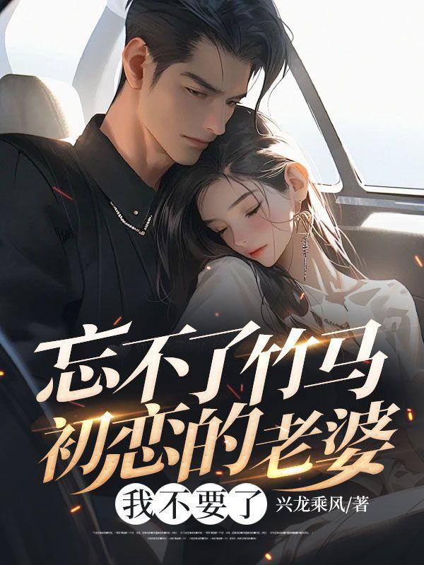 忘不了竹马初恋的老婆,我不要了 忘不了竹马初恋的老婆,我不要了