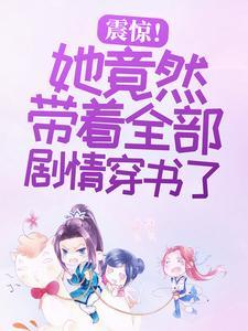 震惊!她竟然带着全部剧情穿书了 震惊!她竟然带着全部剧情穿书了