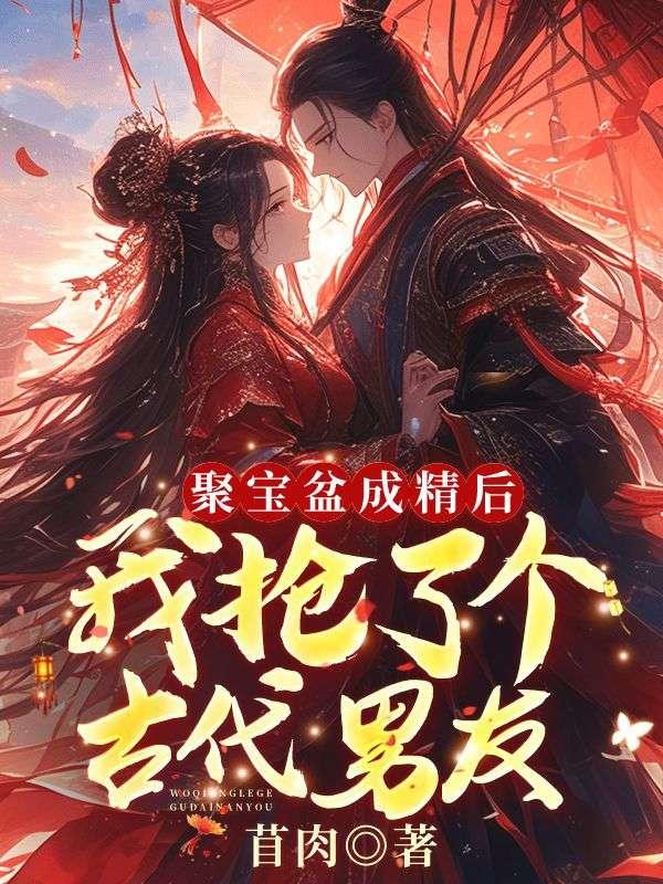 聚宝盆成精后,我抢了个古代男友 聚宝盆成精后,我抢了个古代男友