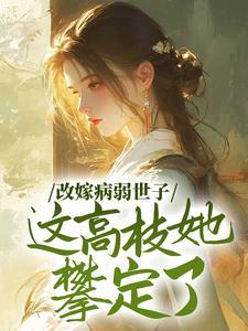 改嫁病弱世子,这高枝她攀定了 改嫁病弱世子,这高枝她攀定了