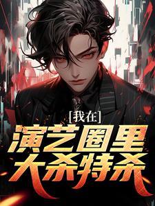 我在演艺圈里大杀特杀 我在演艺圈里大杀特杀