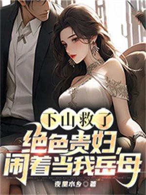 下山救了绝色贵妇,闹着当我岳母 下山救了绝色贵妇,闹着当我岳母