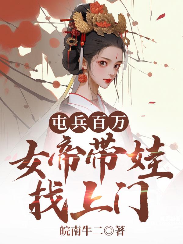 屯兵百万,女帝带娃找上门 屯兵百万,女帝带娃找上门