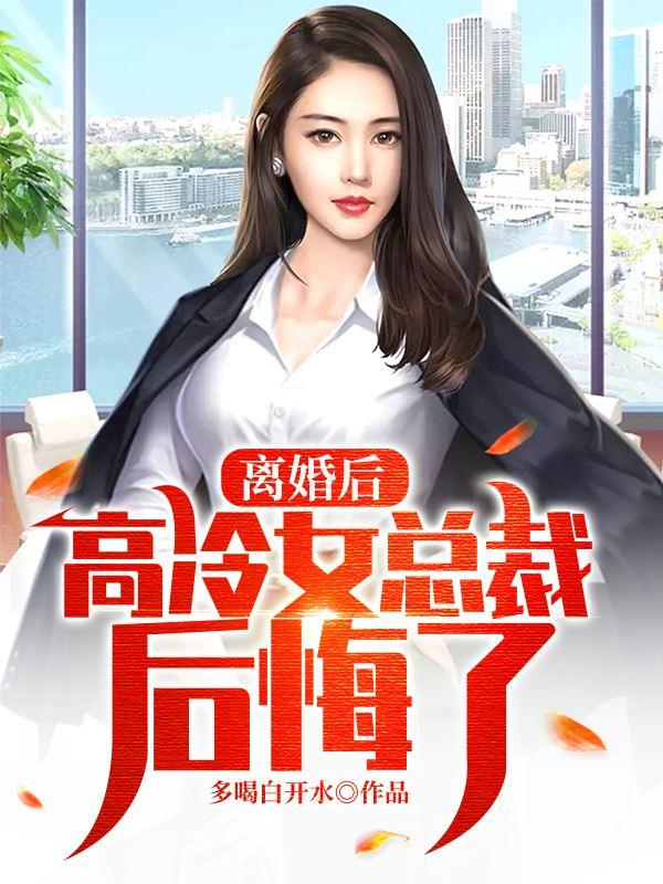 离婚后,高冷女总裁后悔了 离婚后,高冷女总裁后悔了