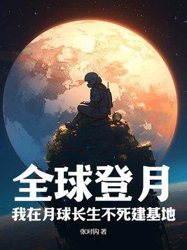 全球登月:我在月球长生不死建基地 全球登月:我在月球长生不死建基地