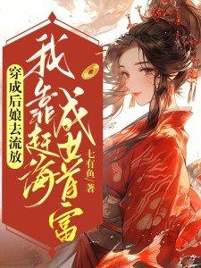 穿成后娘去流放,我靠赶海成女首富 穿成后娘去流放,我靠赶海成女首富