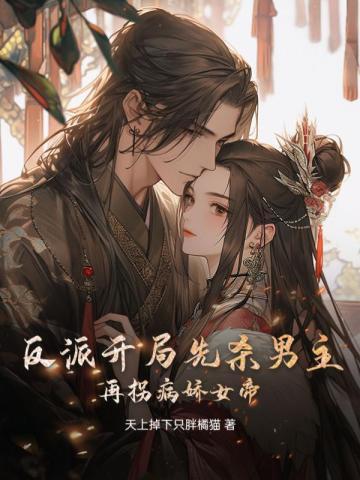 反派:开局先杀男主,再拐病娇女帝 反派:开局先杀男主,再拐病娇女帝