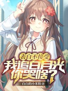 表白不接受,我追白月光你哭啥? 表白不接受,我追白月光你哭啥?
