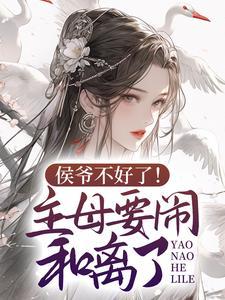 侯爷不好了!主母要闹和离了 侯爷不好了!主母要闹和离了
