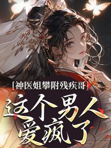 神医姐攀附残疾哥,这个男人爱疯了 神医姐攀附残疾哥,这个男人爱疯了