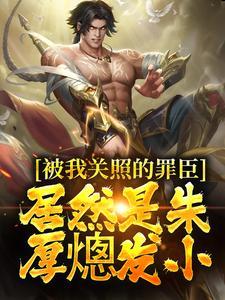 被我关照的罪臣,居然是朱厚熜发小 被我关照的罪臣,居然是朱厚熜发小