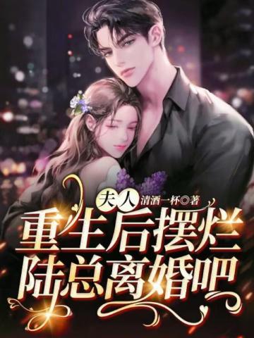 夫人重生后摆烂,陆总离婚吧 夫人重生后摆烂,陆总离婚吧