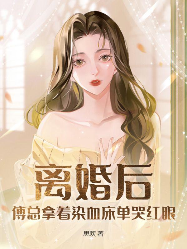 离婚后,傅总拿着染血床单哭红眼 离婚后,傅总拿着染血床单哭红眼