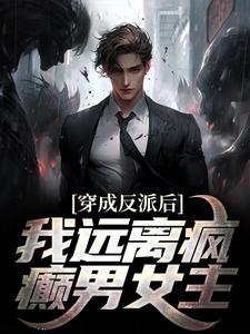 穿成反派后,我远离疯癫男女主 穿成反派后,我远离疯癫男女主
