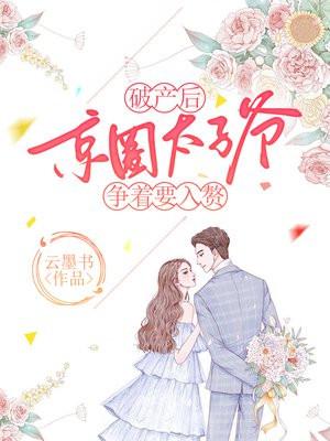 破产后,京圈太子爷争着要入赘 破产后,京圈太子爷争着要入赘