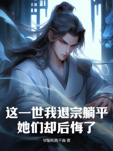这一世我退宗躺平,她们却后悔了? 这一世我退宗躺平,她们却后悔了?