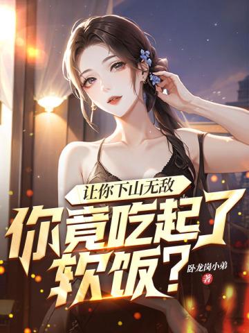 让你下山无敌,你竟吃起了软饭? 让你下山无敌,你竟吃起了软饭?