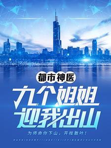 都市神医:九个姐姐迎我出山 都市神医:九个姐姐迎我出山