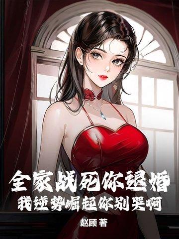 全家战死你退婚,我逆势崛起你别哭啊 全家战死你退婚,我逆势崛起你别哭啊