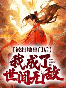 被扫地出门后,我成了世间无敌 被扫地出门后,我成了世间无敌
