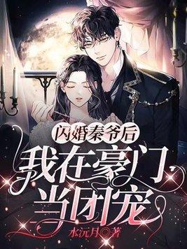 闪婚秦爷后,我在豪门当团宠 闪婚秦爷后,我在豪门当团宠