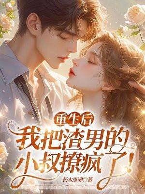 重生后,我把渣男的小叔撩疯了! 重生后,我把渣男的小叔撩疯了!