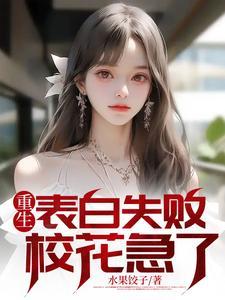 重生表白失败,校花急了周晨唐婉 重生表白失败,校花急了周晨唐婉