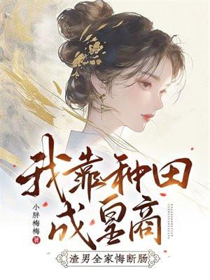 我靠种田成皇商,渣男全家悔断肠 我靠种田成皇商,渣男全家悔断肠
