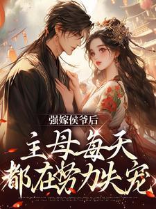 强嫁侯爷后,主母每天都在努力失宠 强嫁侯爷后,主母每天都在努力失宠