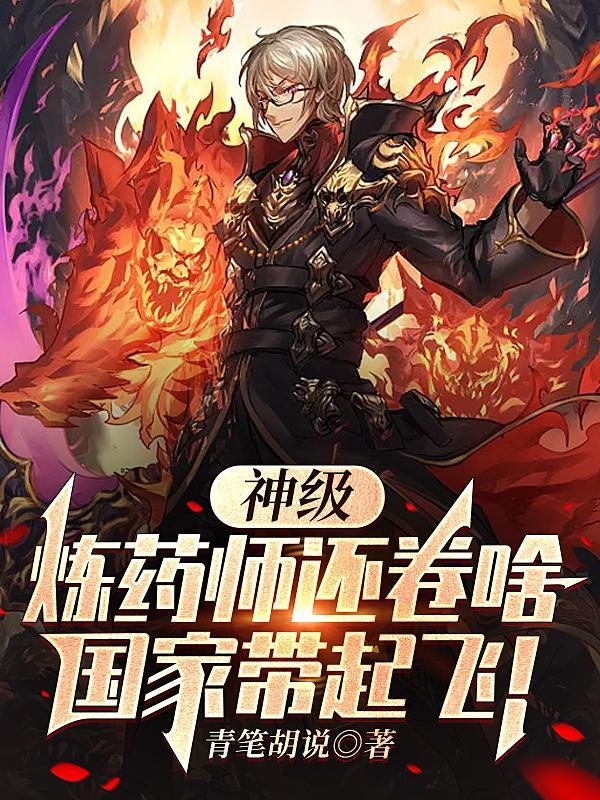 神级炼药师还卷啥,国家带起飞! 神级炼药师还卷啥,国家带起飞!