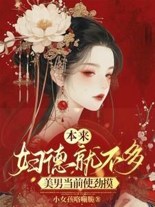 本来妇德就不多,美男当前使劲摸 本来妇德就不多,美男当前使劲摸