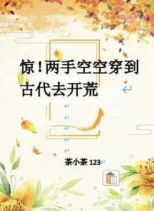 惊!两手空空穿到古代去开荒 惊!两手空空穿到古代去开荒