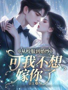 从校服到婚纱,可我不想嫁你了 从校服到婚纱,可我不想嫁你了