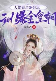 大佬娘亲她带崽飒爆全皇朝 大佬娘亲她带崽飒爆全皇朝