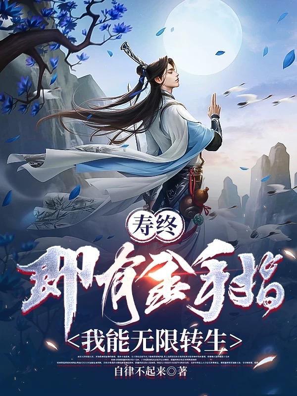 寿终即有金手指,我能无限转生 寿终即有金手指,我能无限转生