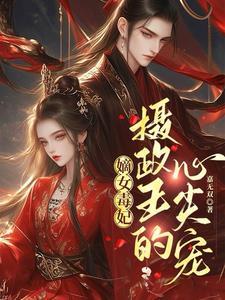 嫡女毒妃,摄政王的心尖宠 嫡女毒妃,摄政王的心尖宠