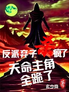 反派弃子杀疯了,天命主角全跪了 反派弃子杀疯了,天命主角全跪了
