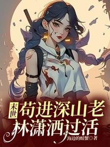 末世:苟进深山老林潇洒过活 末世:苟进深山老林潇洒过活
