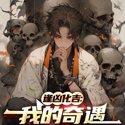 逢凶化吉:我的奇遇有亿点点诡异 逢凶化吉:我的奇遇有亿点点诡异