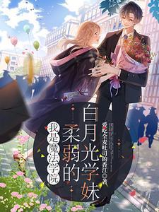 我是魔法学院柔弱的白月光学妹 我是魔法学院柔弱的白月光学妹
