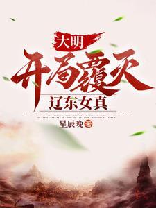 大明,开局覆灭辽东女真 大明,开局覆灭辽东女真