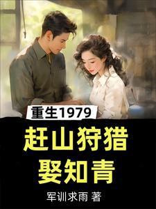 重生1979,赶山狩猎娶知青 重生1979,赶山狩猎娶知青