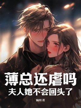 薄总还虐吗?夫人她不会回头了 薄总还虐吗?夫人她不会回头了