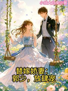 替嫁娇妻:郭少,放肆宠 替嫁娇妻:郭少,放肆宠