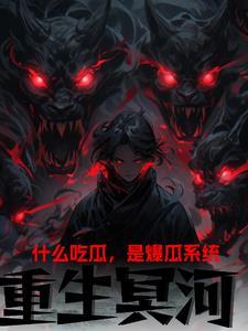 重生冥河:什么吃瓜?是爆瓜系统 重生冥河:什么吃瓜?是爆瓜系统