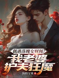 偶遇落魄女财阀?我老婆护夫狂魔 偶遇落魄女财阀?我老婆护夫狂魔