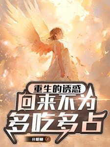 重生的诱惑:回来不为多吃多占 重生的诱惑:回来不为多吃多占