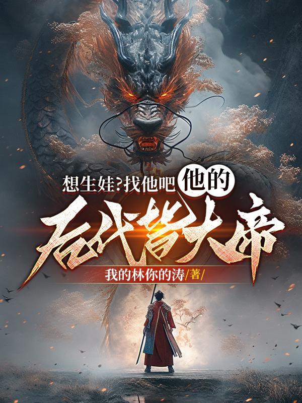 想生娃?找他吧,他的后代皆大帝 想生娃?找他吧,他的后代皆大帝