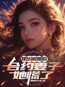 提出离婚后,合约妻子她慌了 提出离婚后,合约妻子她慌了