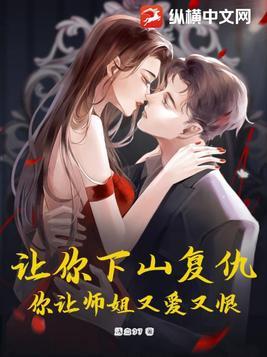 让你下山复仇,你让师姐又爱又恨! 让你下山复仇,你让师姐又爱又恨!